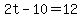 2t-10=12