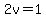 2v=1