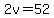 2v=52