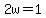 2w=1