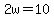 2w=10