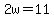 2w=11