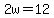 2w=12
