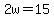2w=15