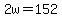 2w=152