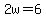 2w=6