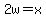 2w=x