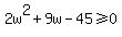 2w%5E2%2B9w-45%3E=0