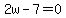 2w-7=0