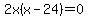 2x%28x-24%29=0
