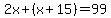 2x%2B%28x%2B15%29=99