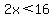 2x%3C16