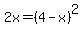 2x=%284-x%29%5E2