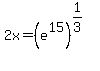 2x=%28e%5E15%29%5E%281%2F3%29