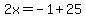 2x=-1%2B25