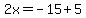 2x=-15%2B5