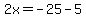 2x=-25-5