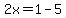 2x=1-5