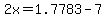 2x=1.7783-7