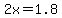 2x=1.8