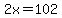 2x=102