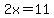 2x=11