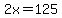 2x=125