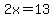 2x=13