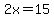 2x=15