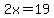 2x=19