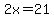 2x=21