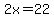 2x=22