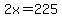 2x=225