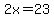 2x=23