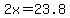 2x=23.8