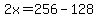 2x=256-128