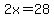 2x=28