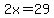2x=29