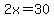 2x=30