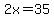2x=35