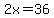 2x=36
