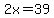 2x=39