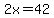 2x=42