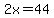 2x=44
