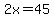 2x=45