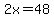 2x=48