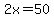 2x=50