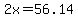 2x=56.14
