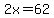 2x=62