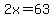 2x=63